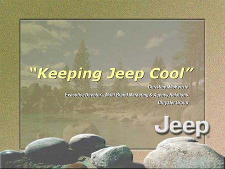 “Keeping Jeep Cool” Christine MacKenzie Executive Director – Multi Brand Marketing & Agency Relations Chrysler Group Christine MacKenzie Executive Director.