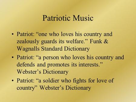 Patriotic Music Patriot: “one who loves his country and zealously guards its welfare.” Funk & Wagnalls Standard Dictionary Patriot: “a person who loves.