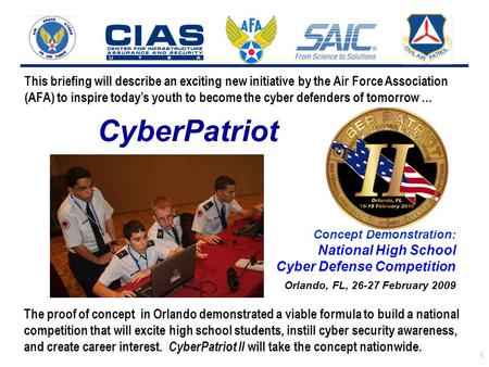 I n t e g r i t y - S e r v i c e - E x c e l l e n c e 1 CyberPatriot Concept Demonstration: National High School Cyber Defense Competition Orlando, FL,