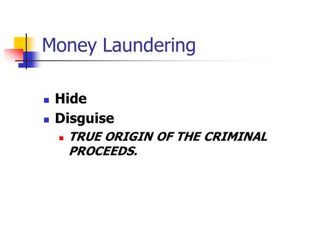 Money Laundering Hide Disguise TRUE ORIGIN OF THE CRIMINAL PROCEEDS.