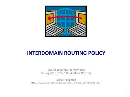 INTERDOMAIN ROUTING POLICY COS 461: Computer Networks Spring 2010 (MW 3:00-4:20 in COS 105) Mike Freedman