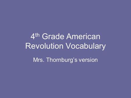 4 th Grade American Revolution Vocabulary Mrs. Thornburg’s version.