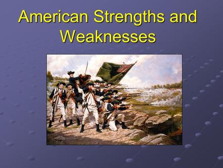 American Strengths and Weaknesses. Redcoats’ Advantages Britain had the most powerful navy in the world. They had well-trained soldiers. They had the.