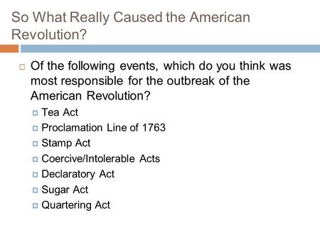So What Really Caused the American Revolution?  Of the following events, which do you think was most responsible for the outbreak of the American Revolution?