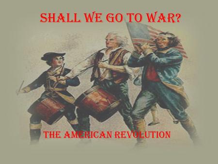 Shall We Go to War? The American Revolution. What was going on? On the edge of the Revolution, there were two sides, the patriots and the loyalists, within.