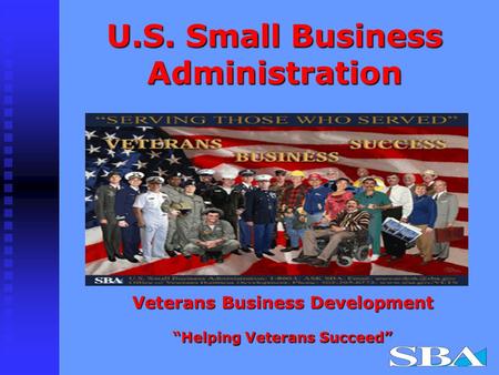 U.S. Small Business Administration Veterans Business Development “Helping Veterans Succeed”