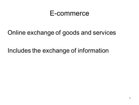 E-commerce Online exchange of goods and services Includes the exchange of information 1.