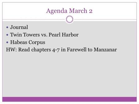 Agenda March 2 Journal Twin Towers vs. Pearl Harbor Habeas Corpus HW: Read chapters 4-7 in Farewell to Manzanar.