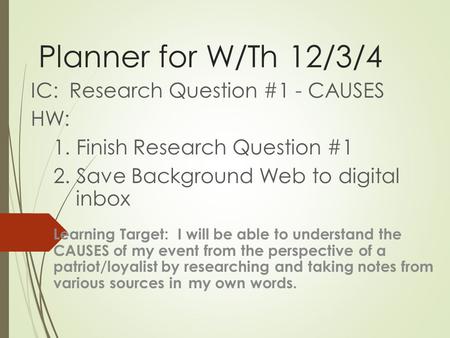 Planner for W/Th 12/3/4 IC: Research Question #1 - CAUSES HW: 1. Finish Research Question #1 2. Save Background Web to digital inbox Learning Target: I.