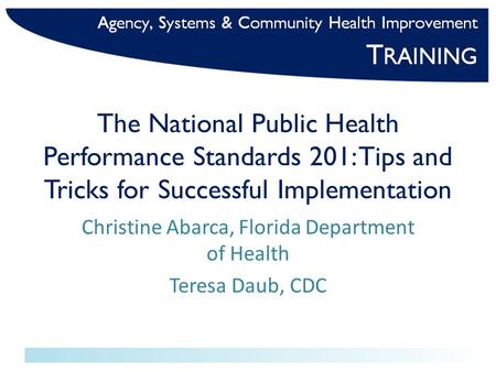 The National Public Health Performance Standards 201: Tips and Tricks for Successful Implementation Christine Abarca, Florida Department of Health Teresa.