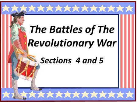 The Revolutionary War The Battles of The Revolutionary War Sections 4 and 5.