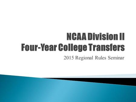 2015 Regional Rules Seminar.  To understand four-year college transfer legislation.  To be able to accurately apply legislation to use best practices.