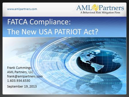 FATCA Compliance: The New USA PATRIOT Act? September 19, 2013 Frank Cummings AML Partners, LLC 1.603.934.6530.