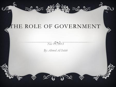 THE ROLE OF GOVERNMENT Nov 19, 2013 By: Ahmed Al Salah.