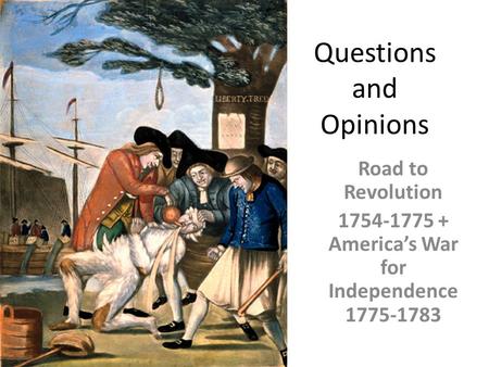 Questions and Opinions Road to Revolution 1754-1775 + America’s War for Independence 1775-1783.