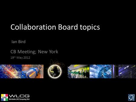 Collaboration Board topics Ian Bird CB Meeting; New York 19 th May 2012.