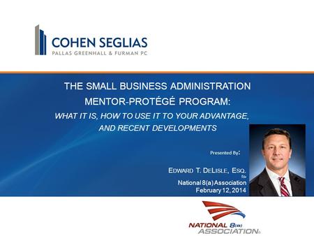 THE SMALL BUSINESS ADMINISTRATION MENTOR-PROTÉGÉ PROGRAM: WHAT IT IS, HOW TO USE IT TO YOUR ADVANTAGE, AND RECENT DEVELOPMENTS E DWARD T. D E L ISLE, E.