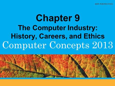 Computer Concepts 2013 Chapter 9 The Computer Industry: History, Careers, and Ethics.