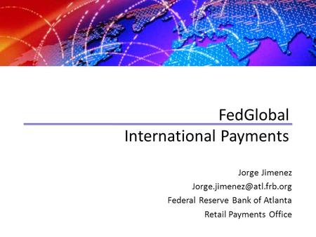 FedGlobal International Payments Jorge Jimenez Federal Reserve Bank of Atlanta Retail Payments Office.