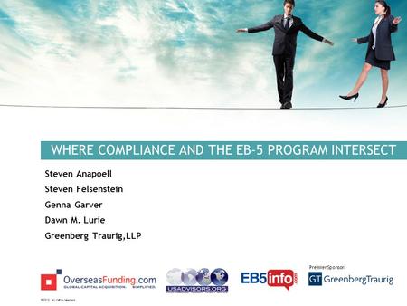 ©2012. All rights reserved. Premier Sponsor: WHERE COMPLIANCE AND THE EB-5 PROGRAM INTERSECT Steven Anapoell Steven Felsenstein Genna Garver Dawn M. Lurie.