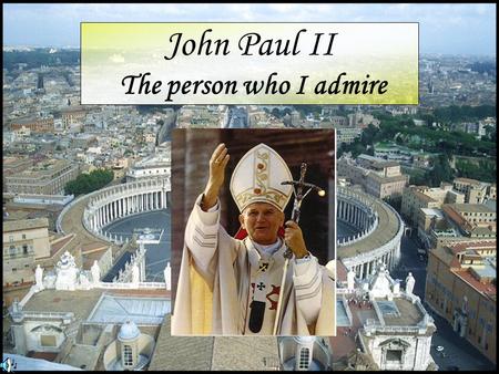 John Paul II The person who I admire. We love Him. He is a patron of our school.