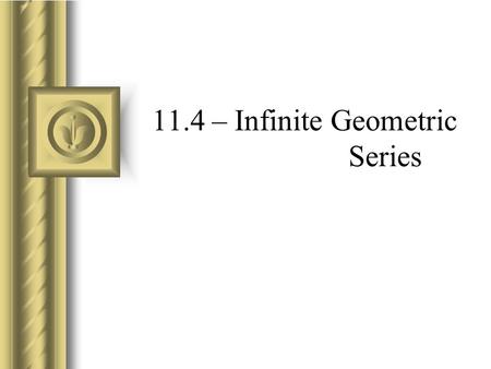 11.4 – Infinite Geometric Series. Sum of an Infinite Geometric Series.