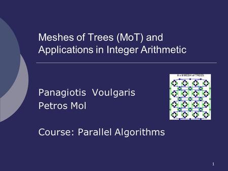 1 Meshes of Trees (MoT) and Applications in Integer Arithmetic Panagiotis Voulgaris Petros Mol Course: Parallel Algorithms.