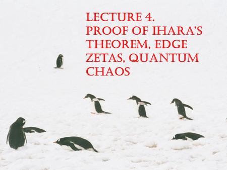 Lecture 4. Proof of Ihara’s Theorem, Edge Zetas, Quantum Chaos.
