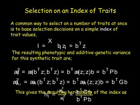 Selection on an Index of Traits I= X b j z j =b T z æ 2 I =æ(b T z;b T z)=b T æ(z;z)b=b T Pbæ 2 A I =æ A (b T z;b T z)=b T æ A (z;z)b=b T Gb h 2 I = æ.