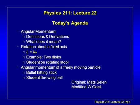 Physics 211: Lecture 22, Pg 1 Physics 211: Lecture 22 Today’s Agenda l Angular Momentum: è Definitions & Derivations è What does it mean? l Rotation about.