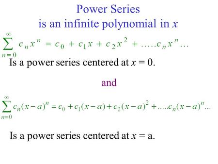 Power Series is an infinite polynomial in x Is a power series centered at x = 0. Is a power series centered at x = a. and.