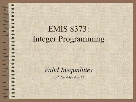 EMIS 8373: Integer Programming Valid Inequalities updated 4April 2011.