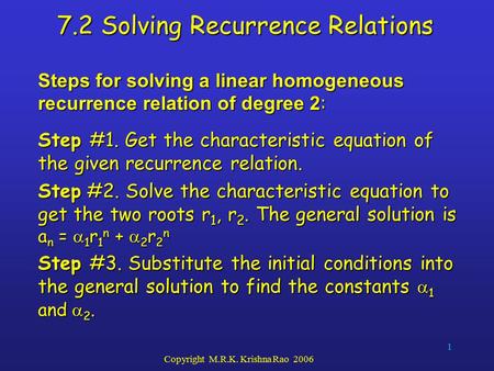 1 Copyright M.R.K. Krishna Rao 2006 7.2 Solving Recurrence Relations Steps for solving a linear homogeneous recurrence relation of degree 2 : Step #1.