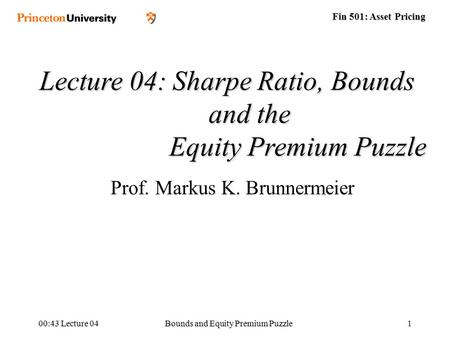 Fin 501: Asset Pricing 00:45 Lecture 04Bounds and Equity Premium Puzzle1 Lecture 04: Sharpe Ratio, Bounds and the Equity Premium Puzzle Equity Premium.