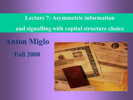 7- 1 ECON 4560, Anton Miglo Lecture 7: Asymmetric information and signalling with capital structure choice Anton Miglo Fall 2008.
