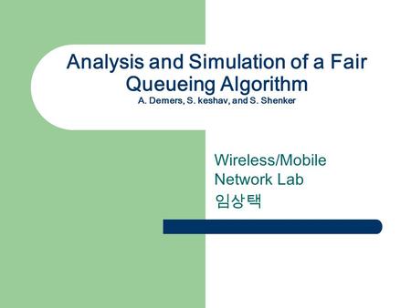 Analysis and Simulation of a Fair Queueing Algorithm A. Demers, S. keshav, and S. Shenker Wireless/Mobile Network Lab 임상택.