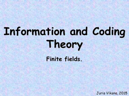 Information and Coding Theory Finite fields. Juris Viksna, 2015.