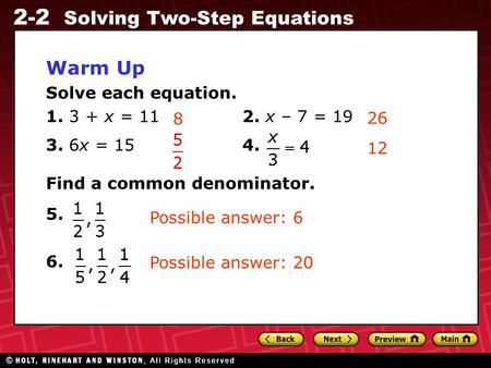 2-2 Solving Two-Step Equations Warm Up Solve each equation. 1. 3 + x = 112. x – 7 = 19 3. 6x = 154. Find a common denominator. 5. 6. 8 26 12 Possible answer: