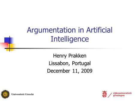 Argumentation in Artificial Intelligence Henry Prakken Lissabon, Portugal December 11, 2009.