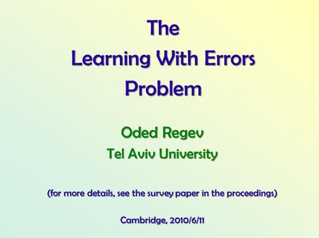 The Learning With Errors Problem Oded Regev Tel Aviv University (for more details, see the survey paper in the proceedings) Cambridge, 2010/6/11.