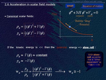 The physics of inflation and dark energy 2.6 Acceleration in scalar field models Hubble “drag” Potential  V()V() Canonical scalar fields: If thekineticenergy.