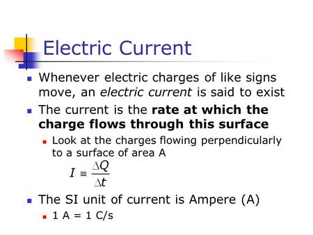 Electric Current Whenever electric charges of like signs move, an electric current is said to exist The current is the rate at which the charge flows through.