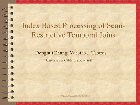 TIME 2002, Manchester, UK Index Based Processing of Semi- Restrictive Temporal Joins Donghui Zhang, Vassilis J. Tsotras University of California, Riverside.