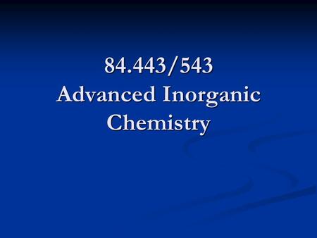 84.443/543 Advanced Inorganic Chemistry. Course Web Site  Important links to  course syllabus  tentative class.