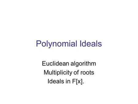 Polynomial Ideals Euclidean algorithm Multiplicity of roots Ideals in F[x].