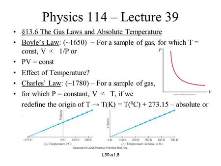 L39-s1,8 Physics 114 – Lecture 39 §13.6 The Gas Laws and Absolute Temperature Boyle’s Law: (~1650) − For a sample of gas, for which T = const, V 1/P or.