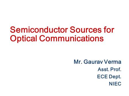 Semiconductor Sources for Optical Communications Mr. Gaurav Verma Asst. Prof. ECE Dept. NIEC.