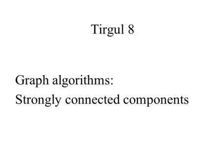 Tirgul 8 Graph algorithms: Strongly connected components.