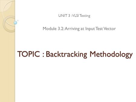 TOPIC : Backtracking Methodology UNIT 3 : VLSI Testing Module 3.2: Arriving at Input Test Vector.