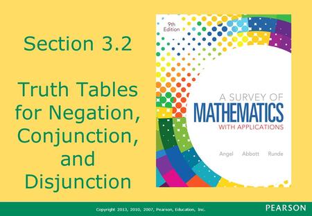 Copyright 2013, 2010, 2007, Pearson, Education, Inc. Section 3.2 Truth Tables for Negation, Conjunction, and Disjunction.